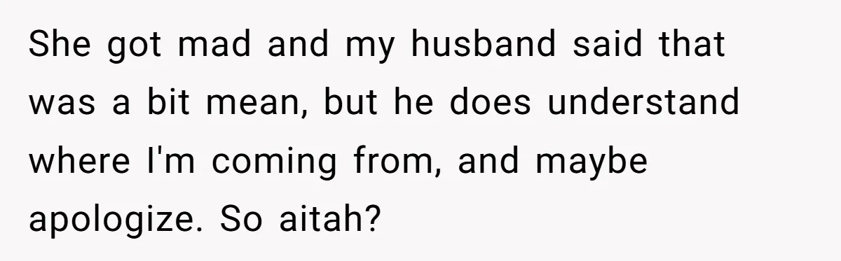 She got mad and my husband said that was a bit mean, but he does understand where I'm coming from, and maybe apologize. So aitah?
