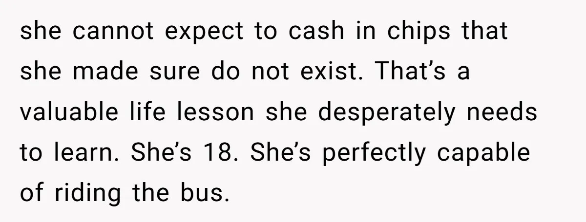 she cannot expect to cash in chips that she made sure do not exist. That’s a valuable life lesson she desperately needs to learn. She’s 18. She’s perfectly capable of...