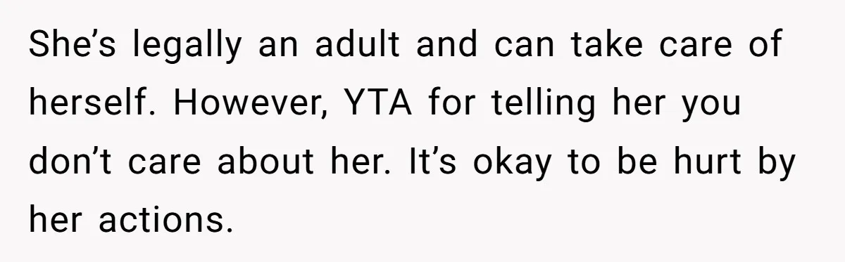 She’s legally an adult and can take care of herself. However, YTA for telling her you don’t care about her. It’s okay to be hurt by her actions.