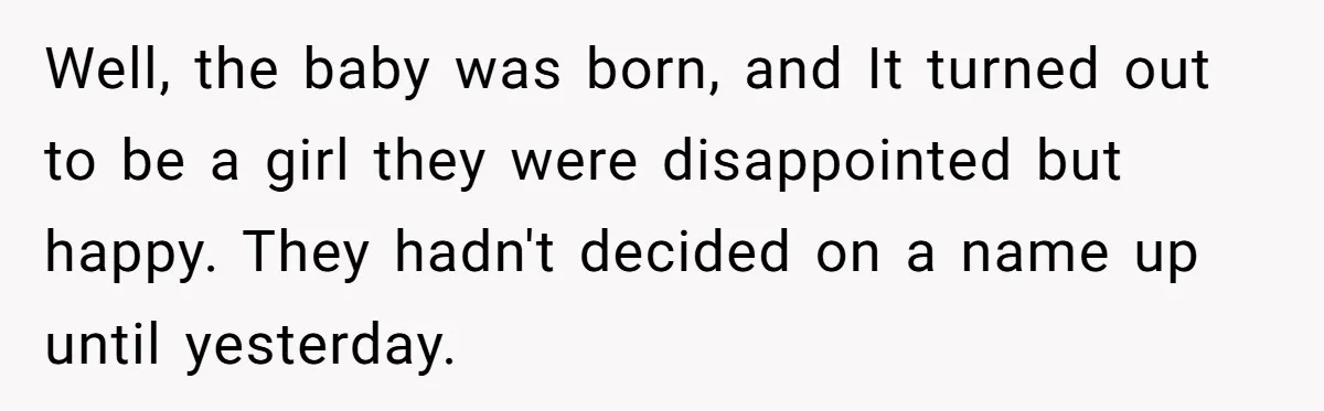 Well, the baby was born, and It turned out to be a girl they were disappointed but happy. They hadn't decided on a name up until yesterday.
