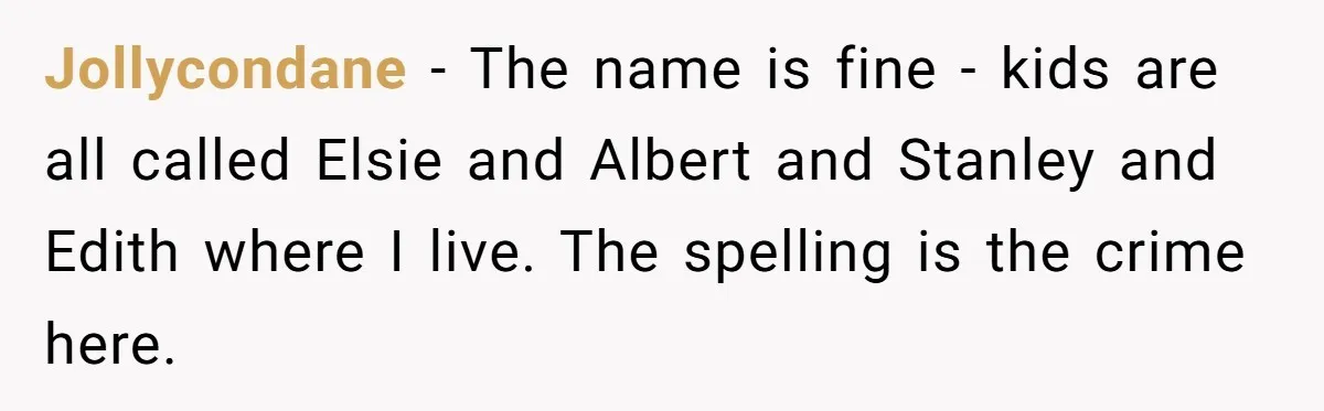 Jollycondane − The name is fine - kids are all called Elsie and Albert and Stanley and Edith where I live. The spelling is the crime here.