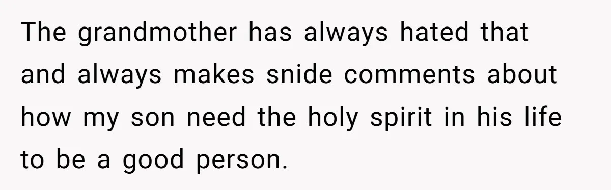 The grandmother has always hated that and always makes snide comments about how my son need the holy spirit in his life to be a good person.