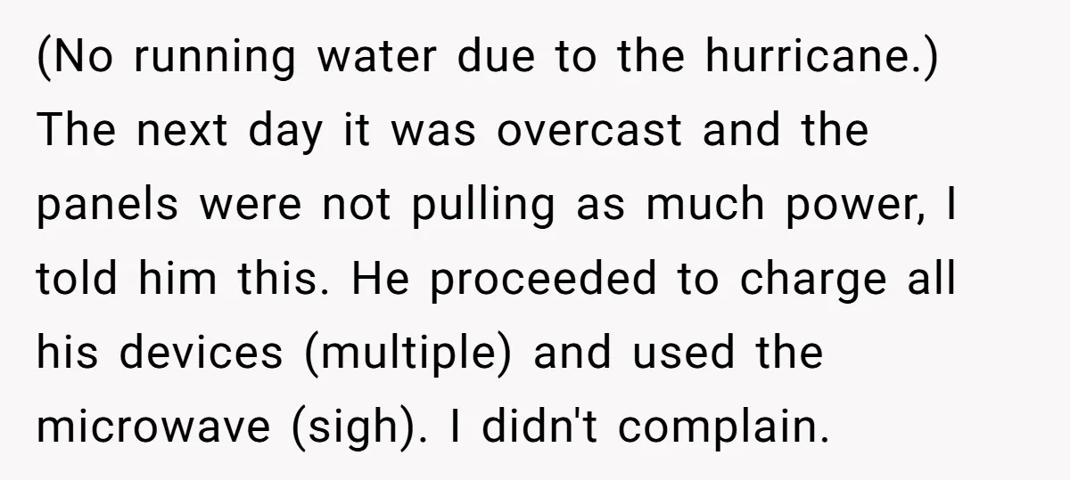 (No running water due to the hurricane.) The next day it was overcast and the panels were not pulling as much power, I told him this. He proceeded to charge...