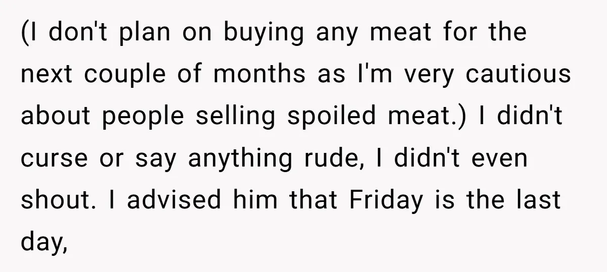 (I don't plan on buying any meat for the next couple of months as I'm very cautious about people selling spoiled meat.) I didn't curse or say anything rude, I...