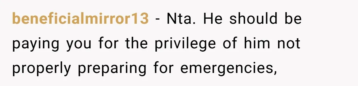 beneficialmirror13 − Nta. He should be paying you for the privilege of him not properly preparing for emergencies,