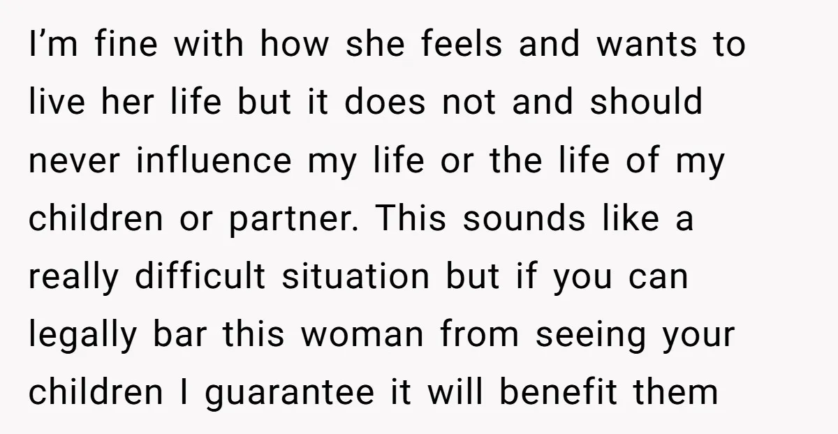 I’m fine with how she feels and wants to live her life but it does not and should never influence my life or the life of my children or partner....