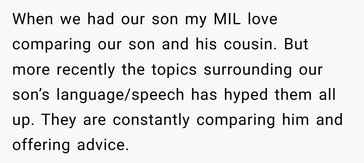 When we had our son my MIL love comparing our son and his cousin. But more recently the topics surrounding our son’s language/speech has hyped them all up. They are...