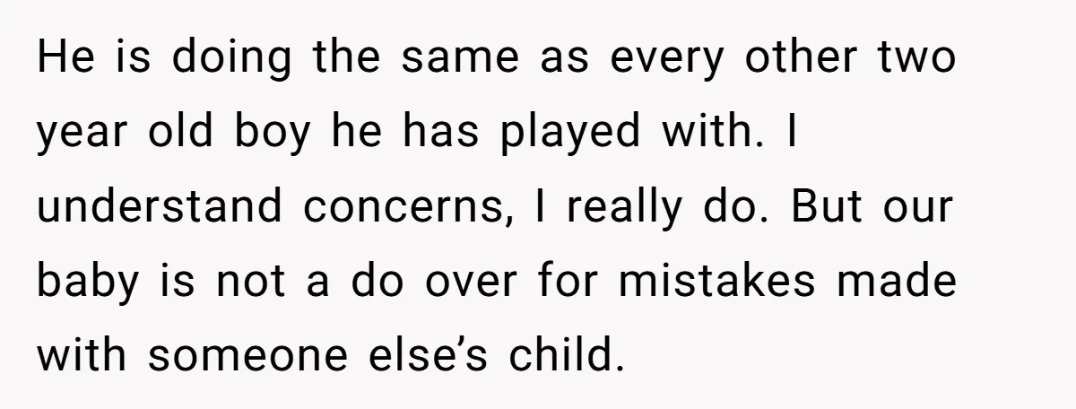 He is doing the same as every other two year old boy he has played with. I understand concerns, I really do. But our baby is not a do over...