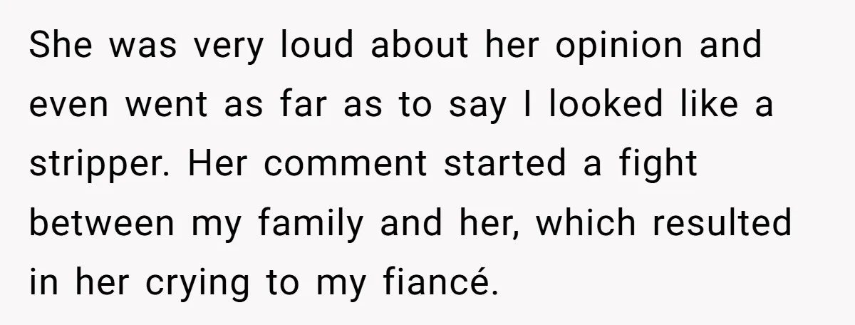 She was very loud about her opinion and even went as far as to say I looked like a stripper. Her comment started a fight between my family and her,...