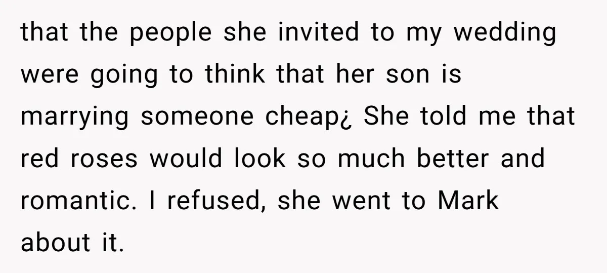 that the people she invited to my wedding were going to think that her son is marrying someone cheap¿ She told me that red roses would look so much better...
