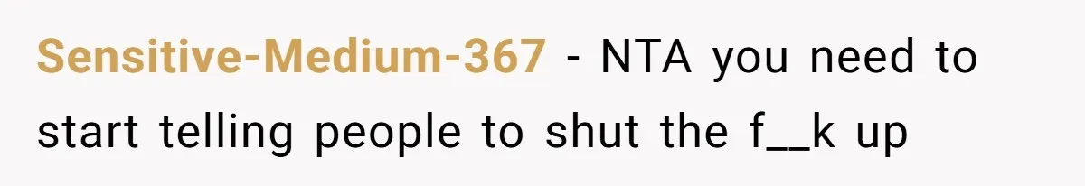 Sensitive-Medium-367 − NTA you need to start telling people to shut the f__k up