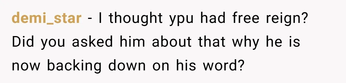 demi_star − I thought ypu had free reign? Did you asked him about that why he is now backing down on his word?