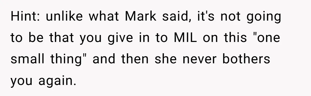 Hint: unlike what Mark said, it's not going to be that you give in to MIL on this "one small thing" and then she never bothers you again.