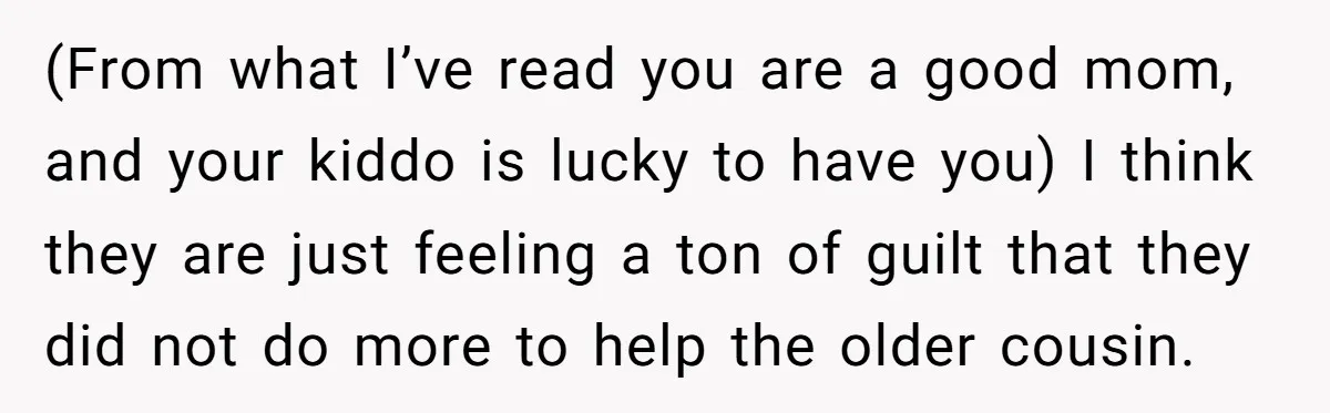 (From what I’ve read you are a good mom, and your kiddo is lucky to have you) I think they are just feeling a ton of guilt that they did...