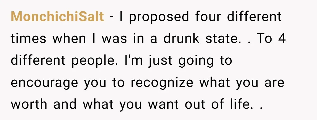 MonchichiSalt − I proposed four different times when I was in a drunk state. . To 4 different people. I'm just going to encourage you to recognize what you are...