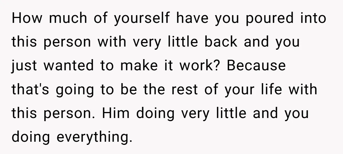 How much of yourself have you poured into this person with very little back and you just wanted to make it work? Because that's going to be the rest of...