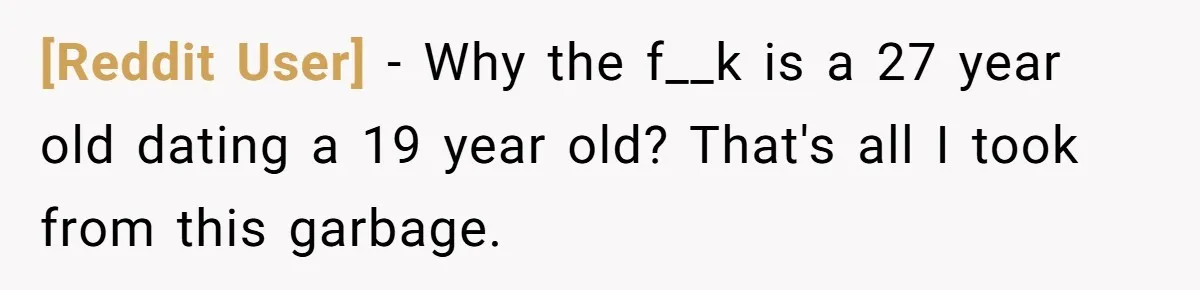 [Reddit User] − Why the f__k is a 27 year old dating a 19 year old? That's all I took from this garbage.