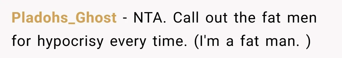 Pladohs_Ghost − NTA. Call out the fat men for hypocrisy every time. (I'm a fat man. )