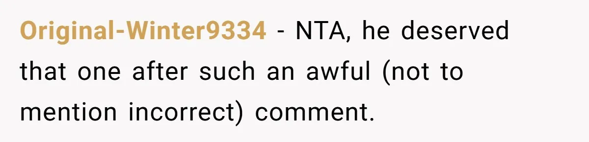 Original-Winter9334 − NTA, he deserved that one after such an awful (not to mention incorrect) comment.