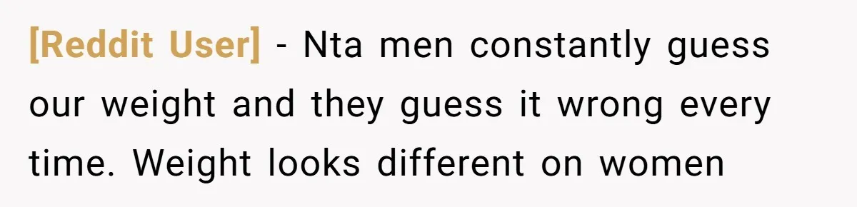 [Reddit User] − Nta men constantly guess our weight and they guess it wrong every time. Weight looks different on women