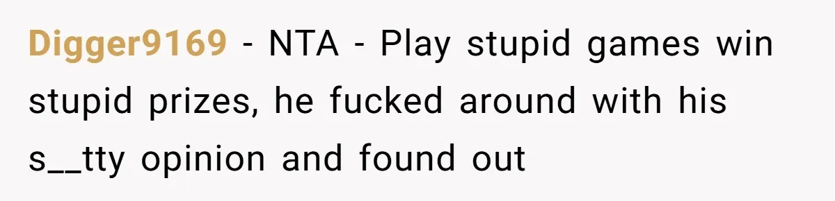 Digger9169 − NTA - Play stupid games win stupid prizes, he fucked around with his s__tty opinion and found out
