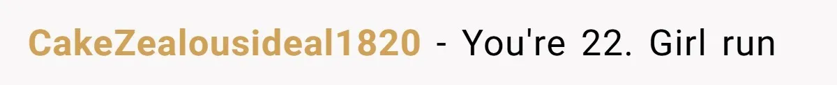CakeZealousideal1820 − You're 22. Girl run