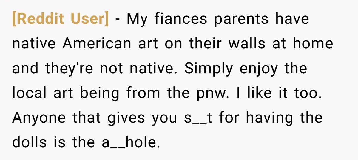 [Reddit User] − My fiances parents have native American art on their walls at home and they're not native. Simply enjoy the local art being from the pnw. I like...