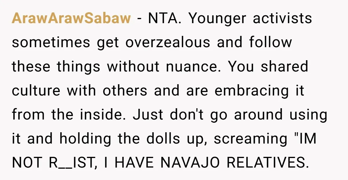 ArawArawSabaw − NTA. Younger activists sometimes get overzealous and follow these things without nuance. You shared culture with others and are embracing it from the inside. Just don't go around...