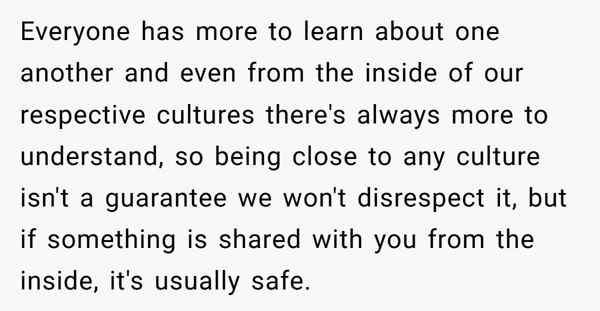 Everyone has more to learn about one another and even from the inside of our respective cultures there's always more to understand, so being close to any culture isn't a...
