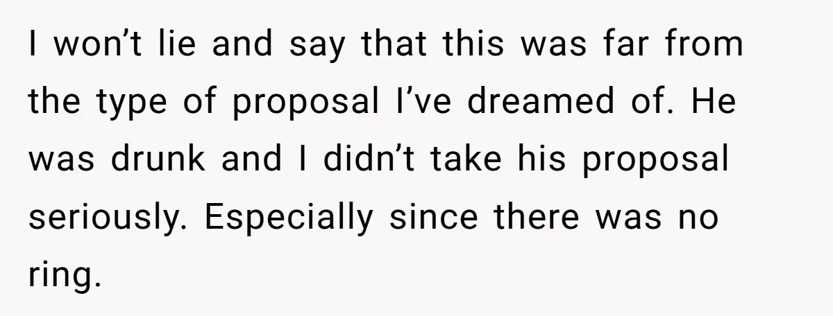 I won’t lie and say that this was far from the type of proposal I’ve dreamed of. He was drunk and I didn’t take his proposal seriously. Especially since there...