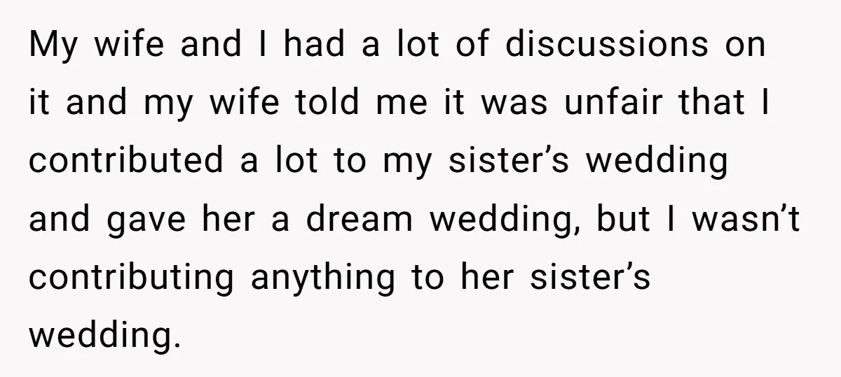 My wife and I had a lot of discussions on it and my wife told me it was unfair that I contributed a lot to my sister’s wedding and gave...