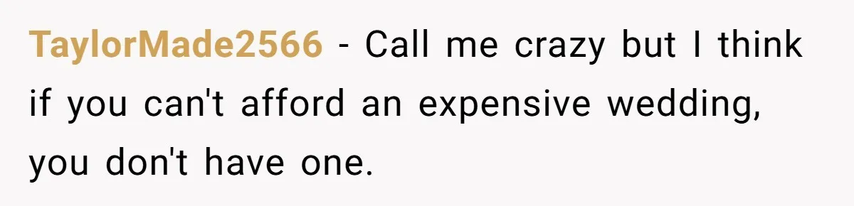 TaylorMade2566 − Call me crazy but I think if you can't afford an expensive wedding, you don't have one.
