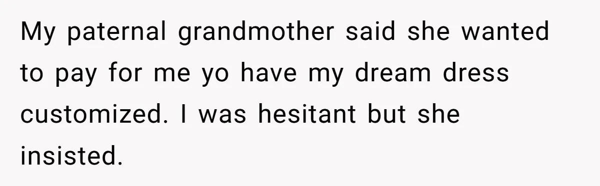 My paternal grandmother said she wanted to pay for me yo have my dream dress customized. I was hesitant but she insisted.