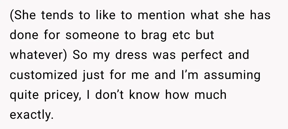 (She tends to like to mention what she has done for someone to brag etc but whatever) So my dress was perfect and customized just for me and I’m assuming...