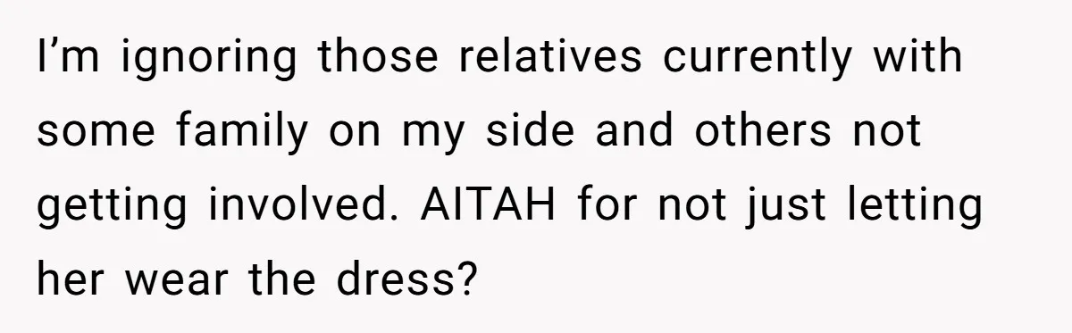 I’m ignoring those relatives currently with some family on my side and others not getting involved. AITAH for not just letting her wear the dress?