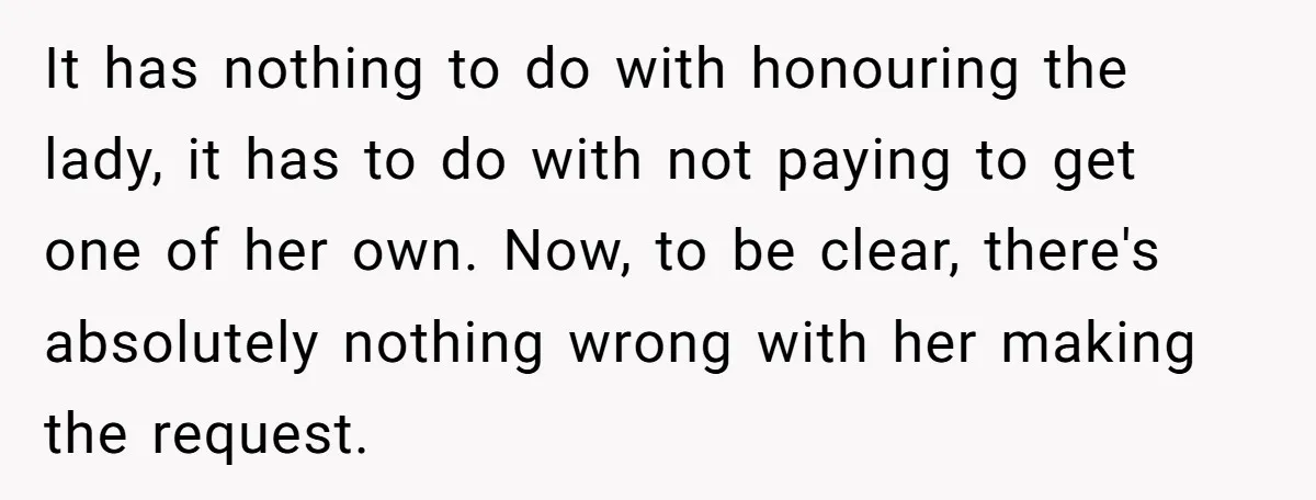 It has nothing to do with honouring the lady, it has to do with not paying to get one of her own. Now, to be clear, there's absolutely nothing wrong...