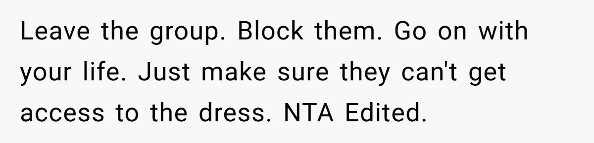 Leave the group. Block them. Go on with your life. Just make sure they can't get access to the dress. NTA Edited.
