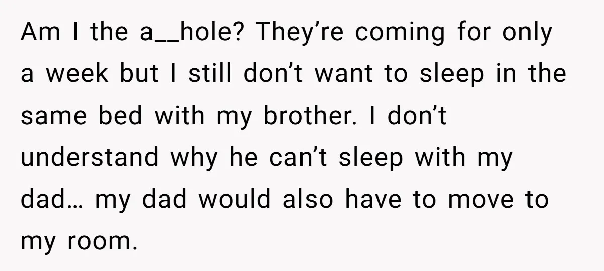 Am I the a__hole? They’re coming for only a week but I still don’t want to sleep in the same bed with my brother. I don’t understand why he can’t...