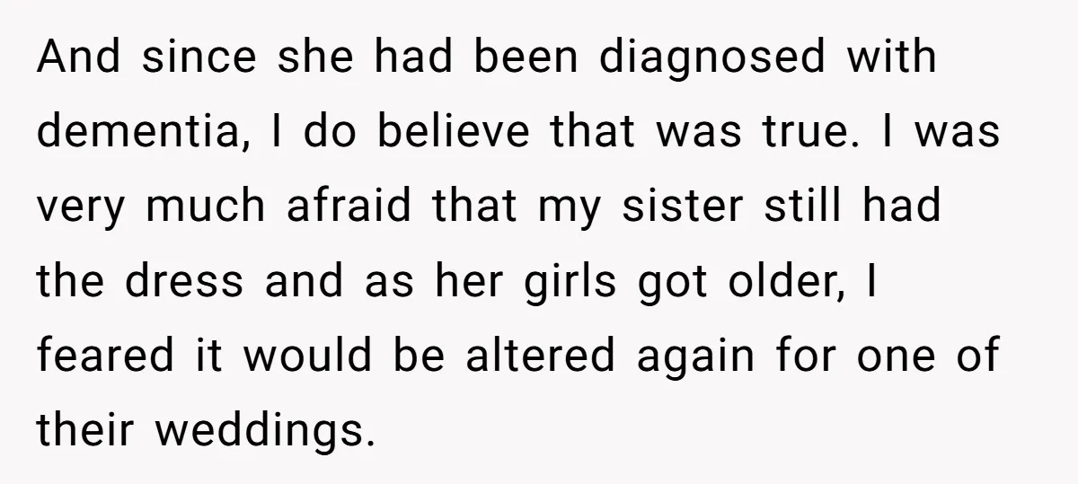 And since she had been diagnosed with dementia, I do believe that was true. I was very much afraid that my sister still had the dress and as her girls...