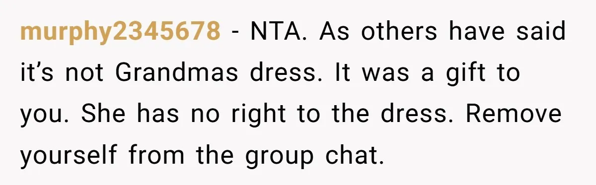 murphy2345678 − NTA. As others have said it’s not Grandmas dress. It was a gift to you. She has no right to the dress. Remove yourself from the group chat.