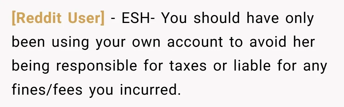 [Reddit User] − ESH- You should have only been using your own account to avoid her being responsible for taxes or liable for any fines/fees you incurred.