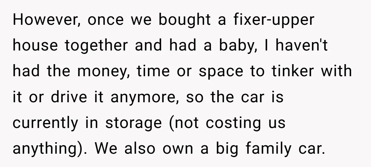 However, once we bought a fixer-upper house together and had a baby, I haven't had the money, time or space to tinker with it or drive it anymore, so the...