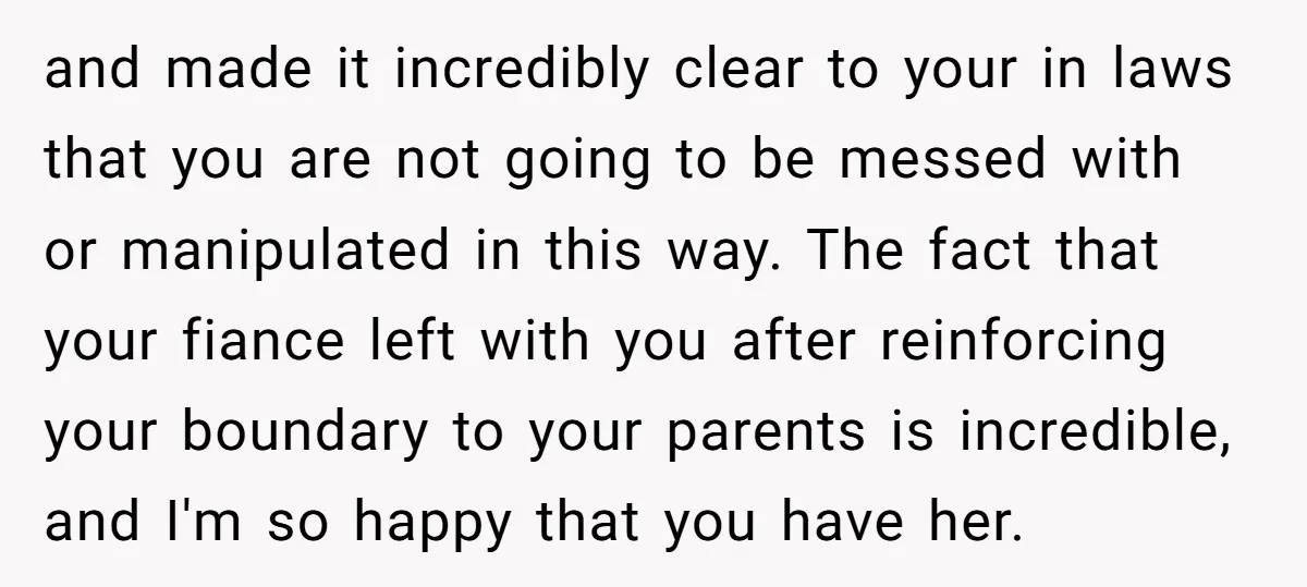 and made it incredibly clear to your in laws that you are not going to be messed with or manipulated in this way. The fact that your fiance left with...