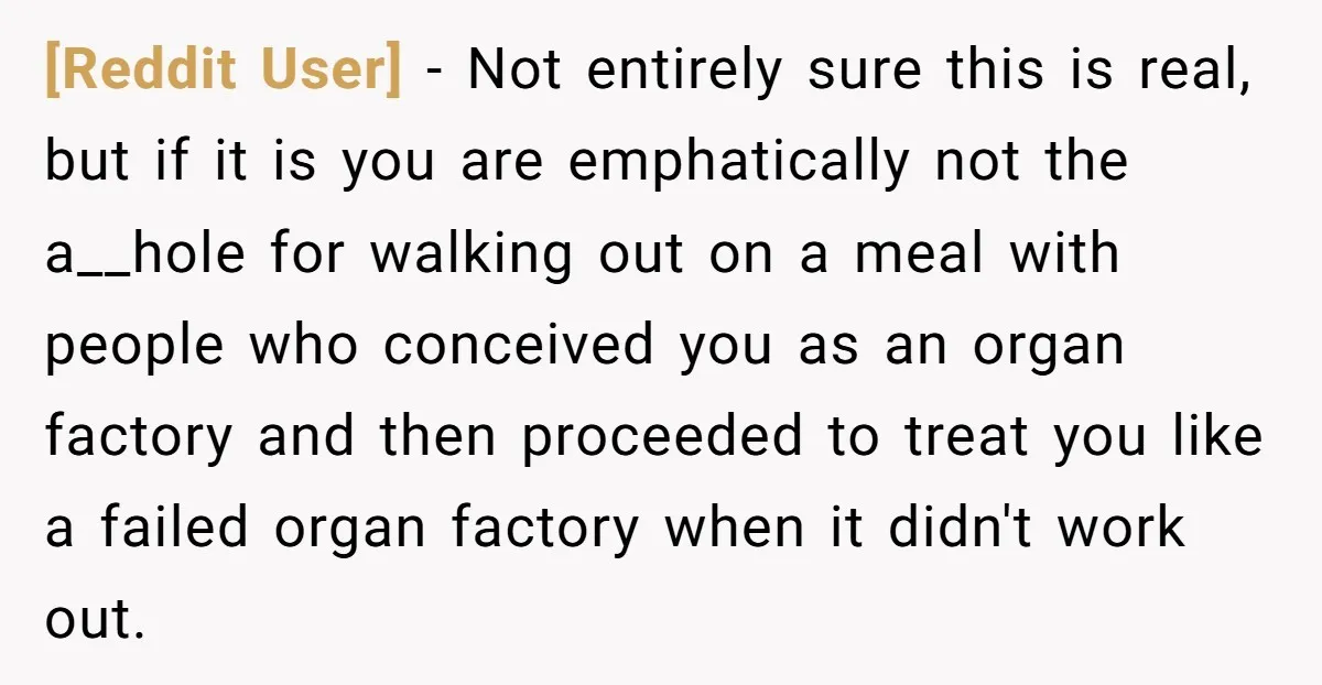 [Reddit User] − Not entirely sure this is real, but if it is you are emphatically not the a__hole for walking out on a meal with people who conceived you...