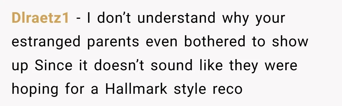 Dlraetz1 − I don’t understand why your estranged parents even bothered to show up Since it doesn’t sound like they were hoping for a Hallmark style reco