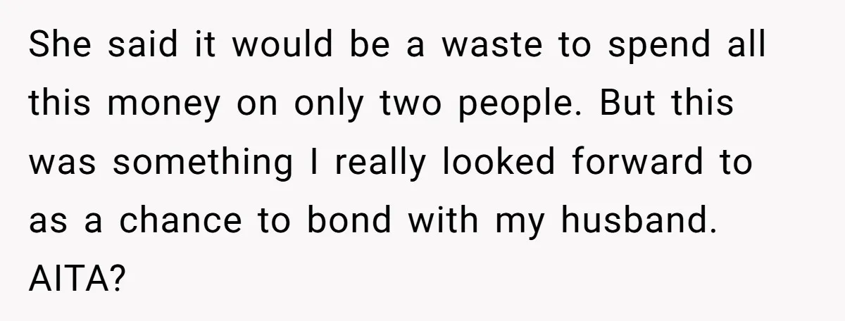 She said it would be a waste to spend all this money on only two people. But this was something I really looked forward to as a chance to bond...