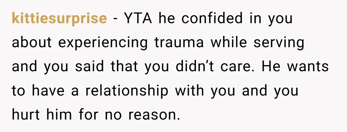 kittiesurprise − YTA he confided in you about experiencing trauma while serving and you said that you didn’t care. He wants to have a relationship with you and you hurt...