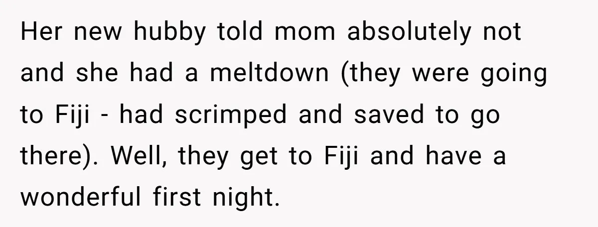 Her new hubby told mom absolutely not and she had a meltdown (they were going to Fiji - had scrimped and saved to go there). Well, they get to Fiji...