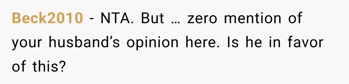 Beck2010 − NTA. But … zero mention of your husband’s opinion here. Is he in favor of this?
