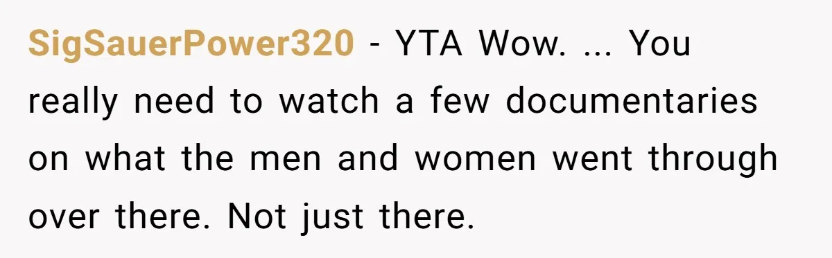 SigSauerPower320 − YTA Wow. ... You really need to watch a few documentaries on what the men and women went through over there. Not just there.